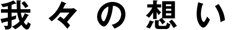 我々の想い